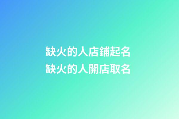 缺火的人店鋪起名 缺火的人開店取名-第1張-店鋪起名-玄機派